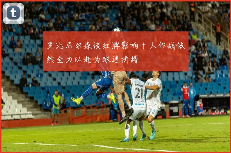 罗比尼尔森谈红牌影响十人作战依然全力以赴为球迷拼搏